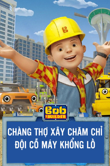 Bob Chàng Thợ Xây Chăm Chỉ Đội Cỗ Máy Khổng Lồ - Mega Machines The Movie